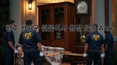 청주 청원구 원룸이사, 용달 운송 A to Z 🚚💨